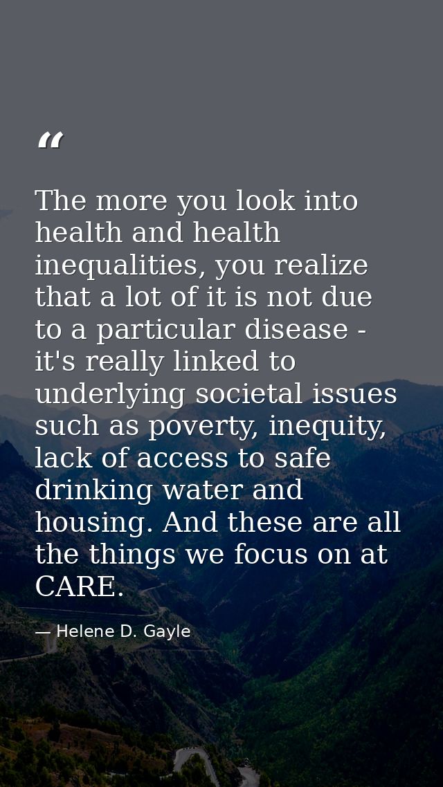 The more you look into health and health inequalities, you realize that a lot of it is not due to a particular disease - — Helene D. Gayle