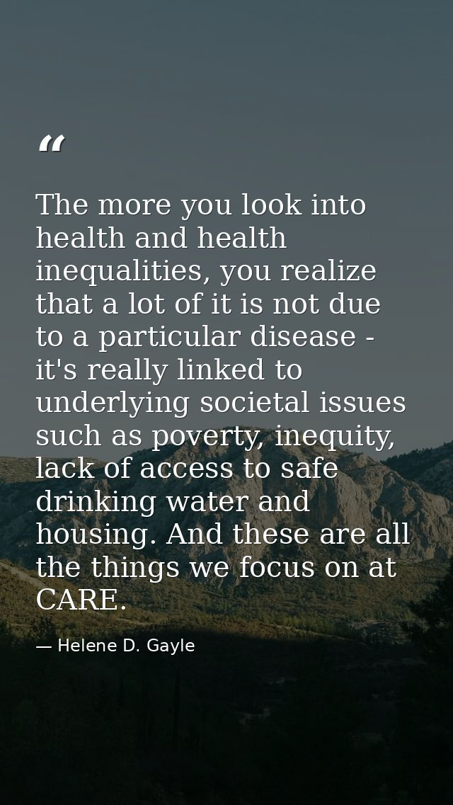 The more you look into health and health inequalities, you realize that a lot of it is not due to a particular disease - — Helene D. Gayle