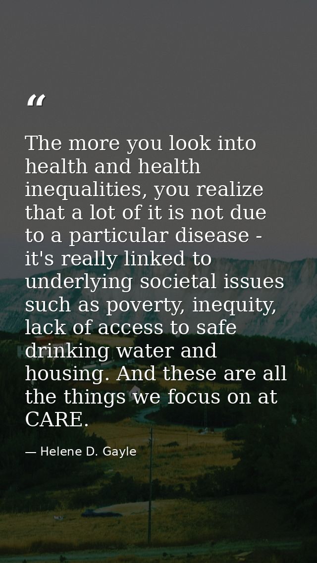The more you look into health and health inequalities, you realize that a lot of it is not due to a particular disease - — Helene D. Gayle