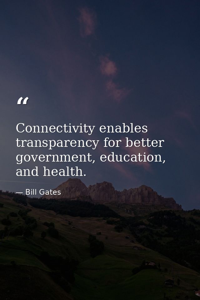 Connectivity enables transparency for better government, education, and health. — Bill Gates