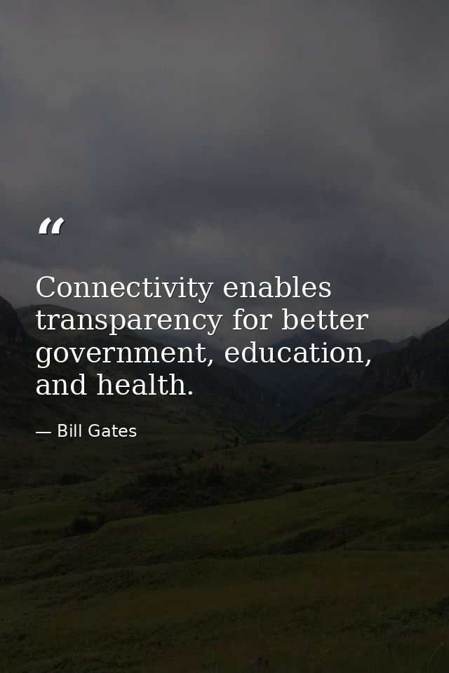 Connectivity enables transparency for better government, education, and health. — Bill Gates