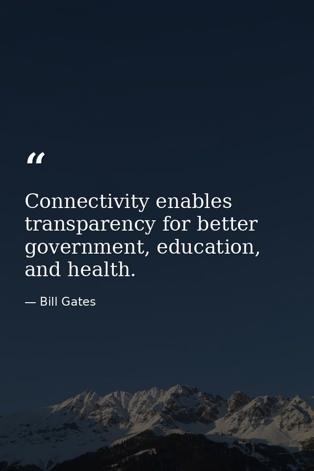 Connectivity enables transparency for better government, education, and health. — Bill Gates