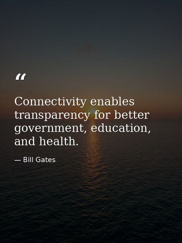 Connectivity enables transparency for better government, education, and health. — Bill Gates