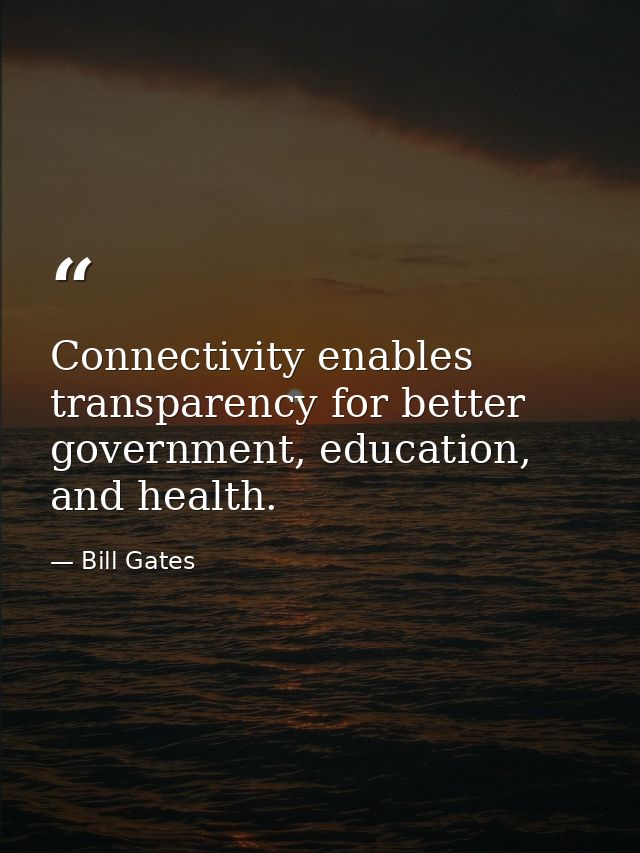 Connectivity enables transparency for better government, education, and health. — Bill Gates