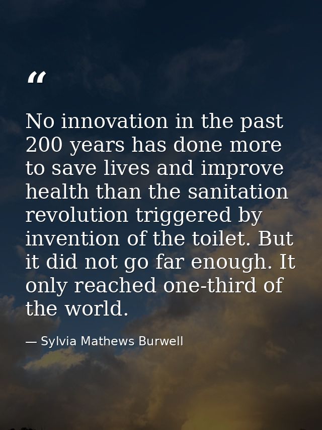 No innovation in the past 200 years has done more to save lives and improve health than the sanitation revolution trigge — Sylvia Mathews Burwell