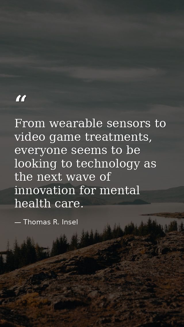 From wearable sensors to video game treatments, everyone seems to be looking to technology as the next wave of innovatio — Thomas R. Insel