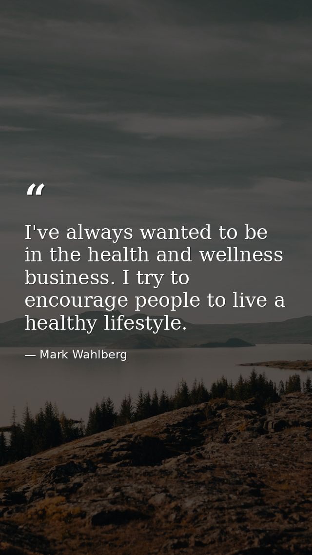 I've always wanted to be in the health and wellness business. I try to encourage people to live a healthy lifestyle. — Mark Wahlberg
