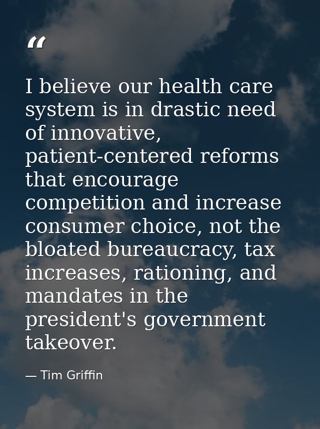 I believe our health care system is in drastic need of innovative, patient-centered reforms that encourage competition a — Tim Griffin