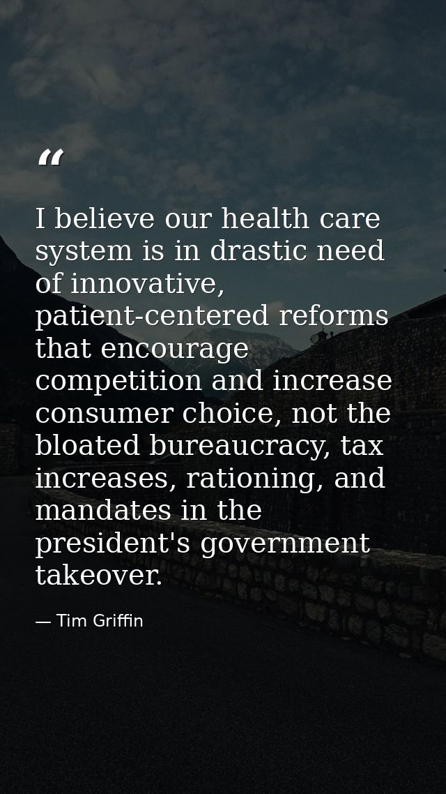I believe our health care system is in drastic need of innovative, patient-centered reforms that encourage competition a — Tim Griffin