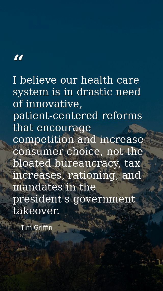 I believe our health care system is in drastic need of innovative, patient-centered reforms that encourage competition a — Tim Griffin