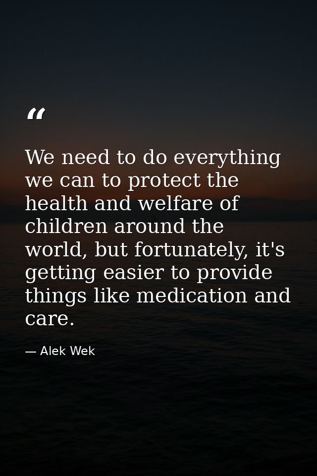 We need to do everything we can to protect the health and welfare of children around the world, but fortunately, it's ge — Alek Wek