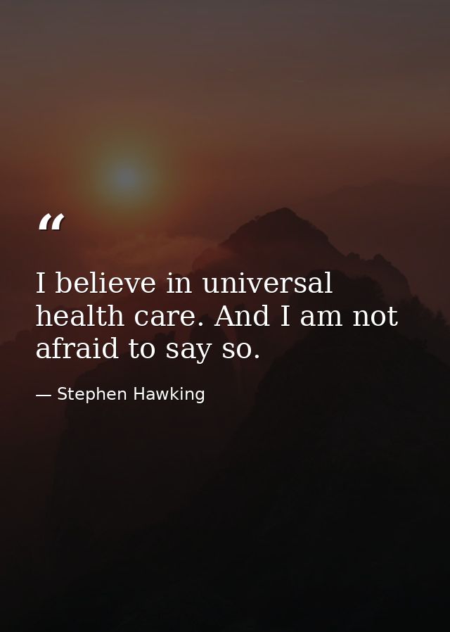 I believe in universal health care. And I am not afraid to say so. — Stephen Hawking