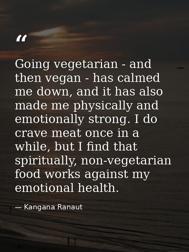 Going vegetarian - and then vegan - has calmed me down, and it has also made me physically and emotionally strong. I do  — Kangana Ranaut
