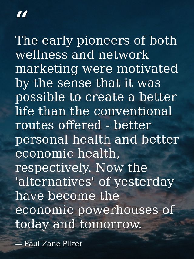 The early pioneers of both wellness and network marketing were motivated by the sense that it was possible to create a b — Paul Zane Pilzer