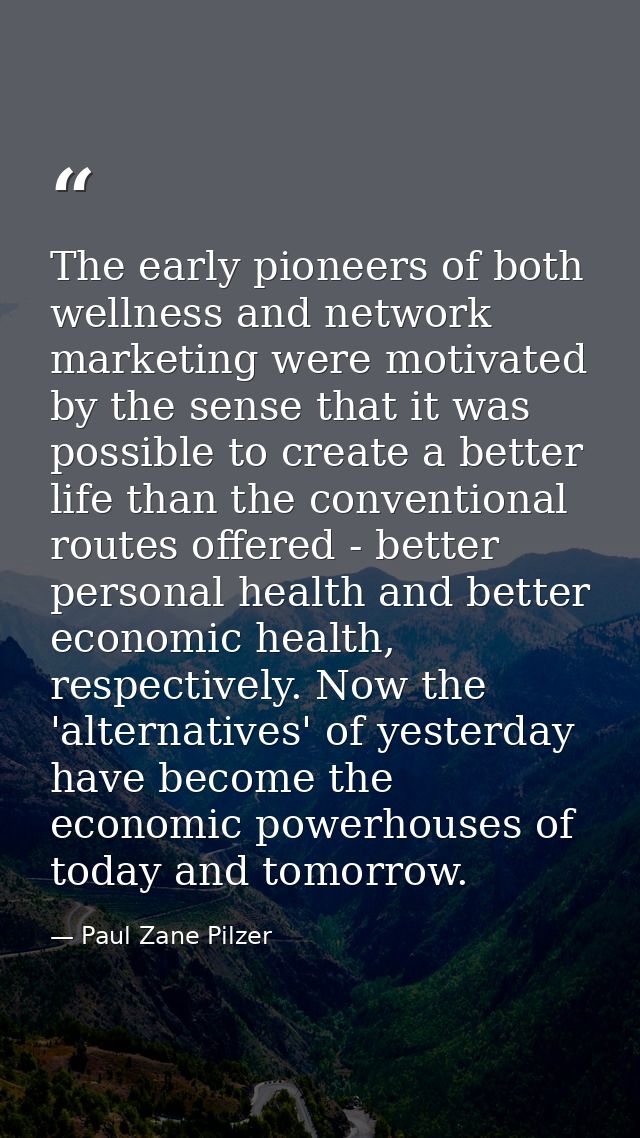 The early pioneers of both wellness and network marketing were motivated by the sense that it was possible to create a b — Paul Zane Pilzer