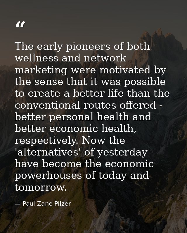 The early pioneers of both wellness and network marketing were motivated by the sense that it was possible to create a b — Paul Zane Pilzer