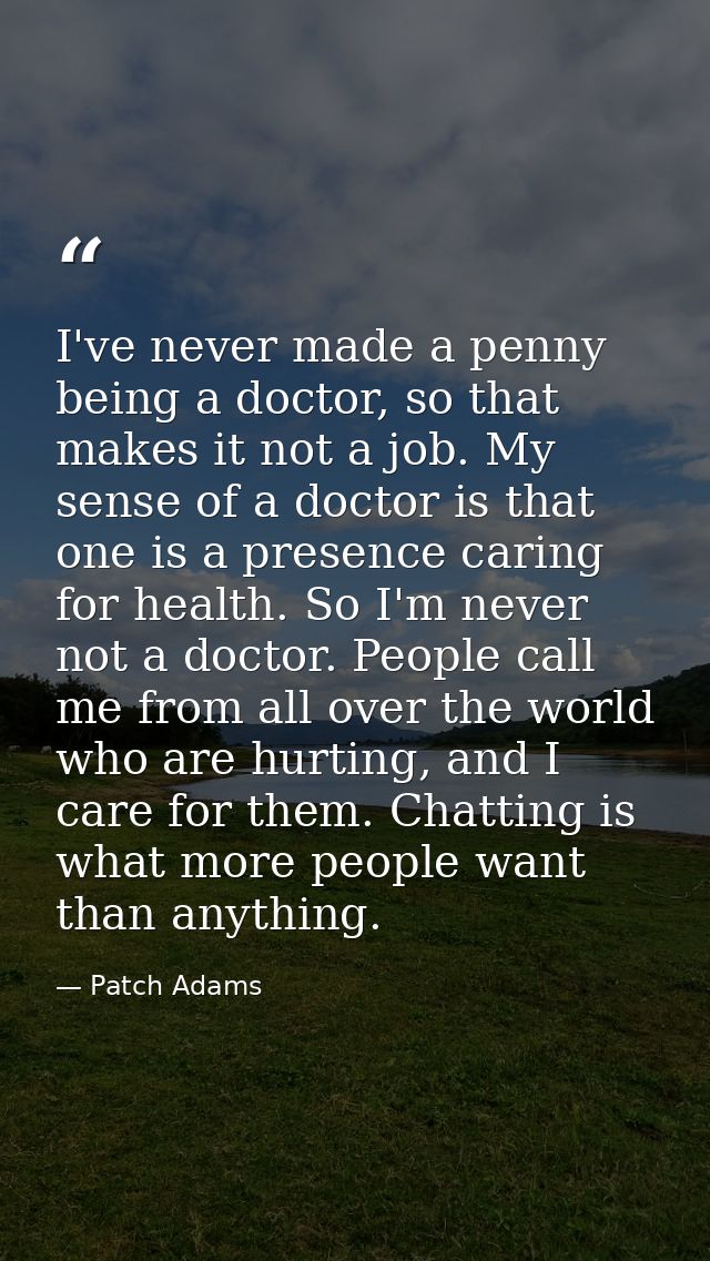 I've never made a penny being a doctor, so that makes it not a job. My sense of a doctor is that one is a presence carin — Patch Adams