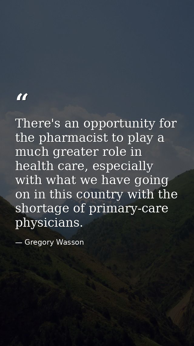 There's an opportunity for the pharmacist to play a much greater role in health care, especially with what we have going — Gregory Wasson