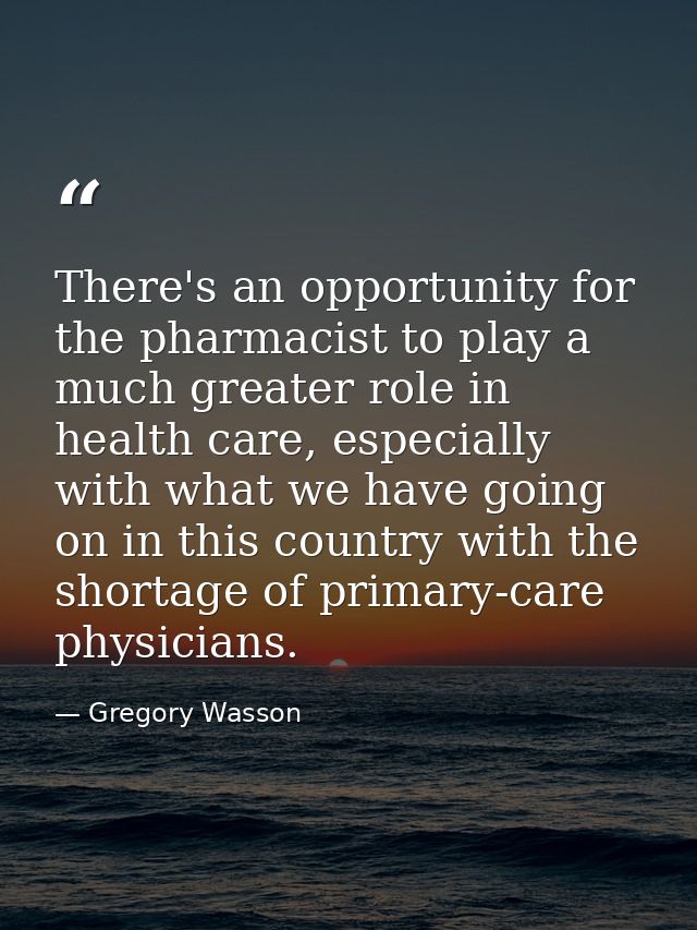 There's an opportunity for the pharmacist to play a much greater role in health care, especially with what we have going — Gregory Wasson