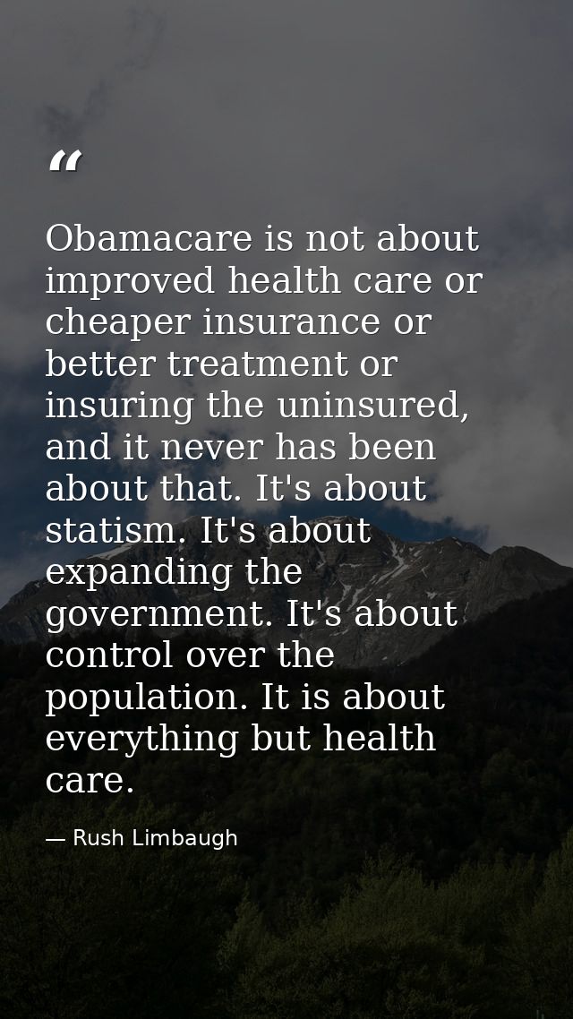 Obamacare is not about improved health care or cheaper insurance or better treatment or insuring the uninsured, and it n — Rush Limbaugh