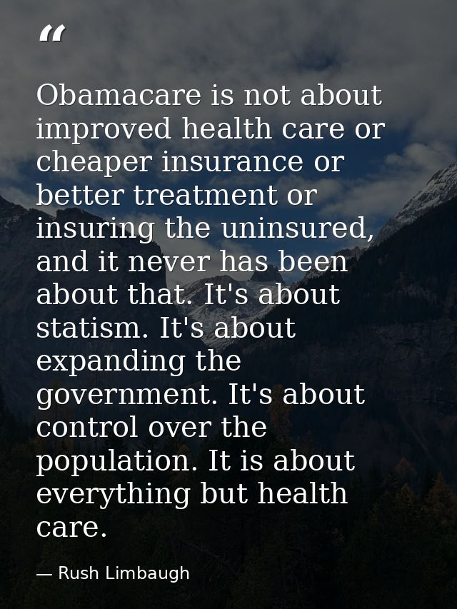 Obamacare is not about improved health care or cheaper insurance or better treatment or insuring the uninsured, and it n — Rush Limbaugh