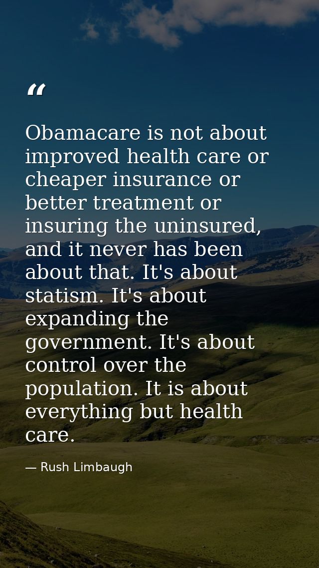 Obamacare is not about improved health care or cheaper insurance or better treatment or insuring the uninsured, and it n — Rush Limbaugh