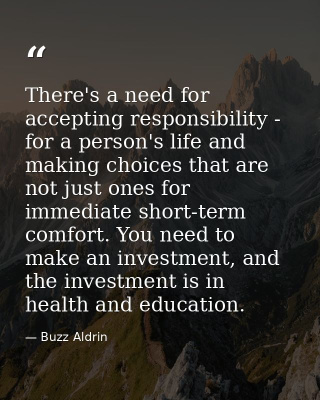There's a need for accepting responsibility - for a person's life and making choices that are not just ones for immediat — Buzz Aldrin