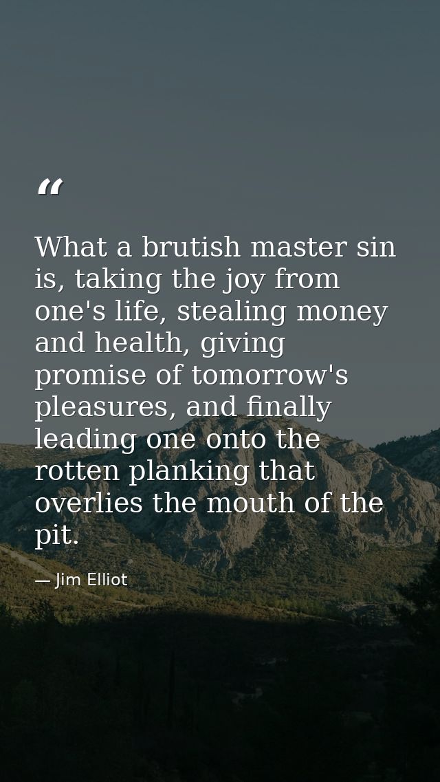 What a brutish master sin is, taking the joy from one's life, stealing money and health, giving promise of tomorrow's pl — Jim Elliot