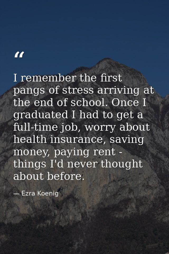 I remember the first pangs of stress arriving at the end of school. Once I graduated I had to get a full-time job, worry — Ezra Koenig