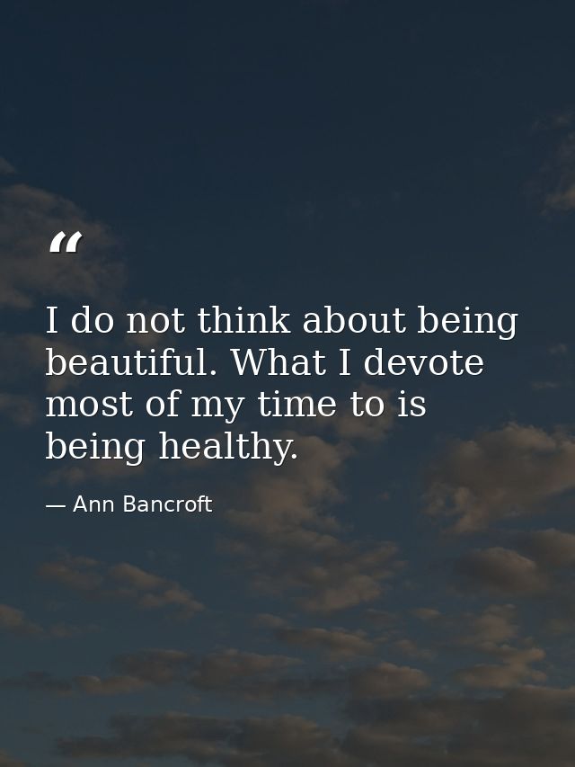 I do not think about being beautiful. What I devote most of my time to is being healthy. — Ann Bancroft
