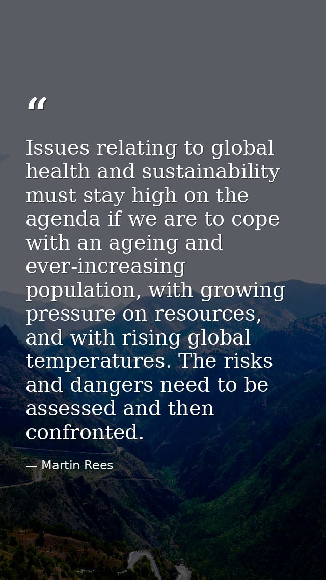 Issues relating to global health and sustainability must stay high on the agenda if we are to cope with an ageing and ev — Martin Rees