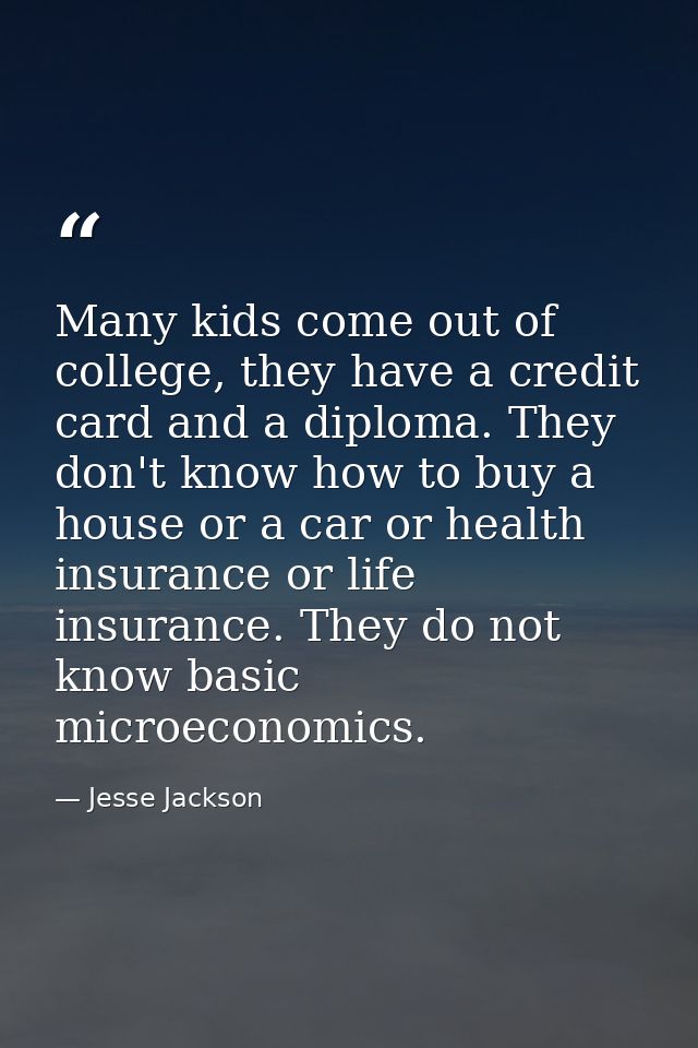 Many kids come out of college, they have a credit card and a diploma. They don't know how to buy a house or a car or hea — Jesse Jackson
