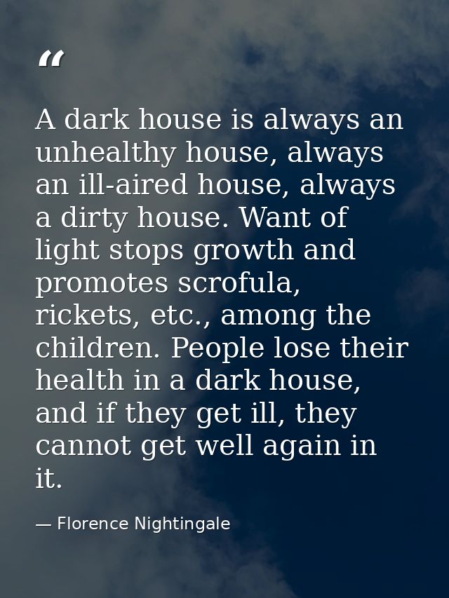 A dark house is always an unhealthy house, always an ill-aired house, always a dirty house. Want of light stops growth a — Florence Nightingale