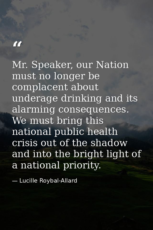 Mr. Speaker, our Nation must no longer be complacent about underage drinking and its alarming consequences. We must brin — Lucille Roybal-Allard