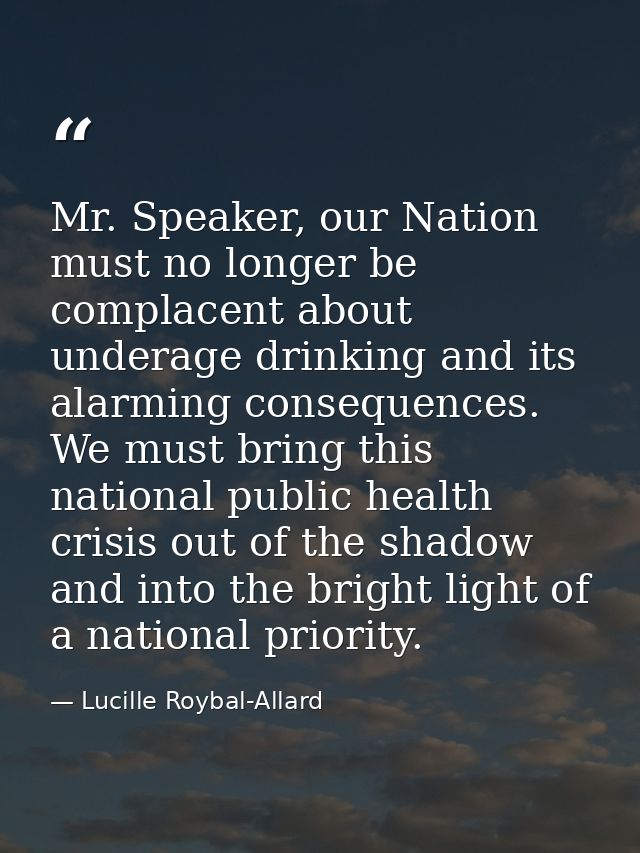 Mr. Speaker, our Nation must no longer be complacent about underage drinking and its alarming consequences. We must brin — Lucille Roybal-Allard