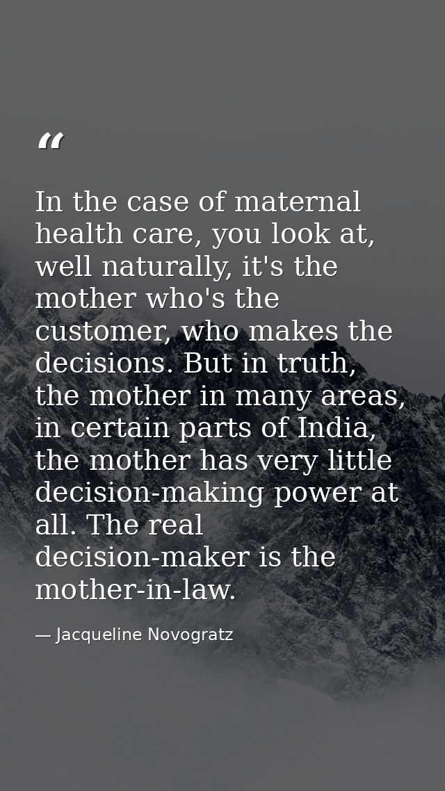 In the case of maternal health care, you look at, well naturally, it's the mother who's the customer, who makes the deci — Jacqueline Novogratz