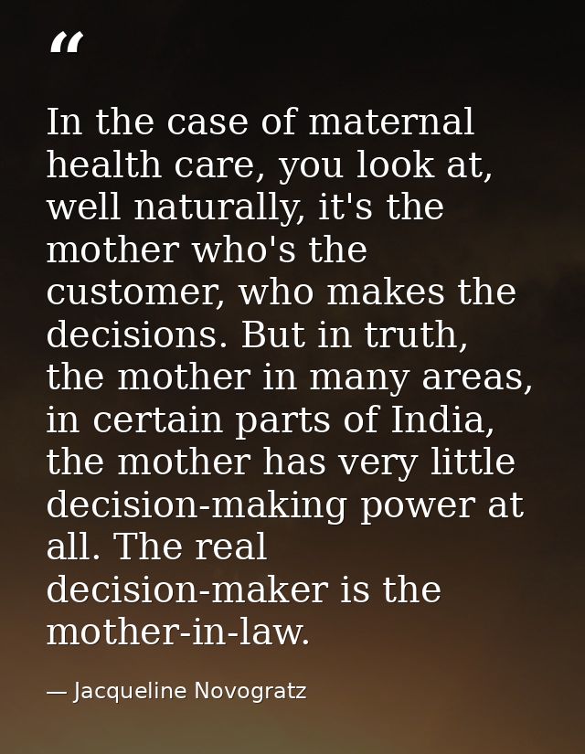 In the case of maternal health care, you look at, well naturally, it's the mother who's the customer, who makes the deci — Jacqueline Novogratz