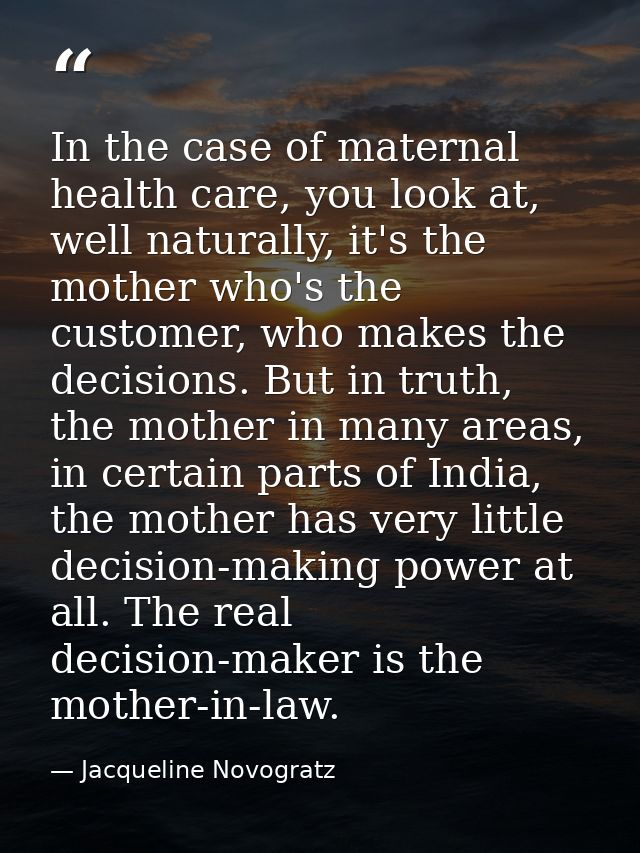 In the case of maternal health care, you look at, well naturally, it's the mother who's the customer, who makes the deci — Jacqueline Novogratz