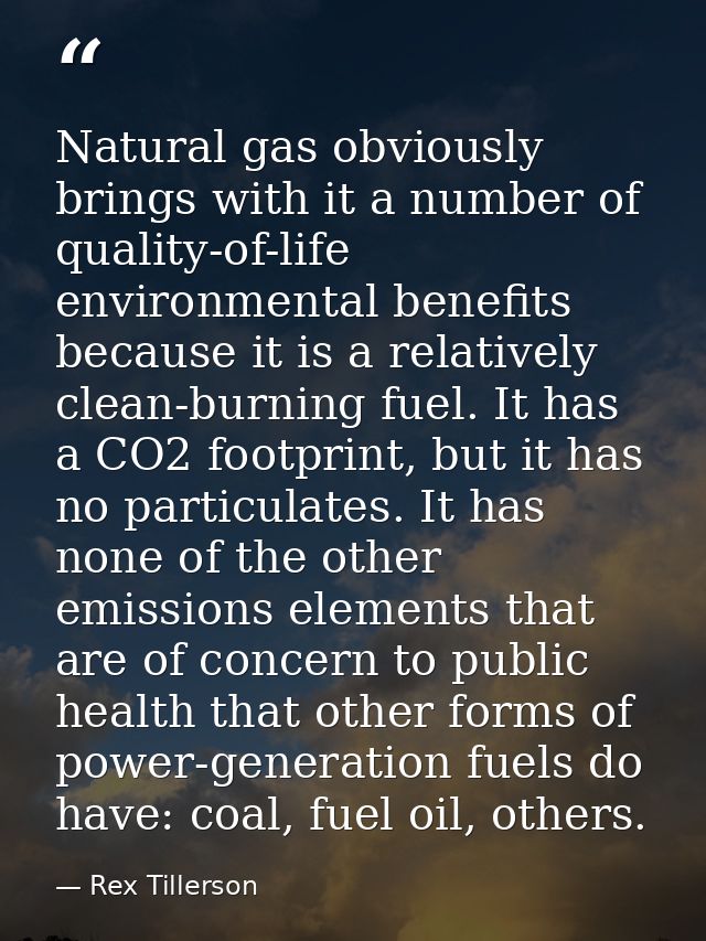 Natural gas obviously brings with it a number of quality-of-life environmental benefits because it is a relatively clean — Rex Tillerson