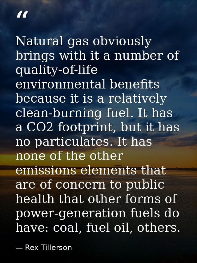 Natural gas obviously brings with it a number of quality-of-life environmental benefits because it is a relatively clean — Rex Tillerson