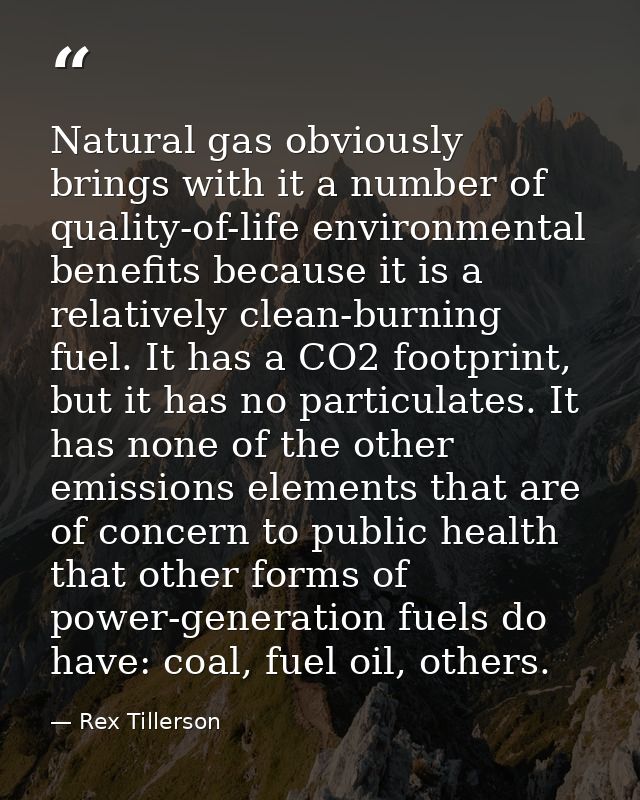 Natural gas obviously brings with it a number of quality-of-life environmental benefits because it is a relatively clean — Rex Tillerson
