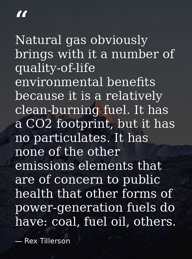 Natural gas obviously brings with it a number of quality-of-life environmental benefits because it is a relatively clean — Rex Tillerson