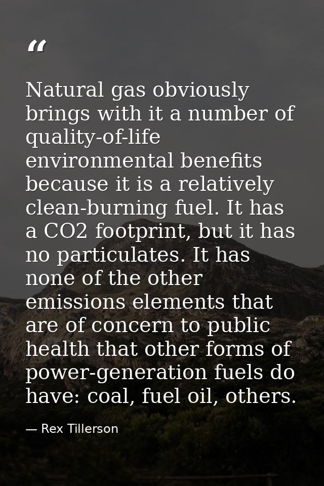 Natural gas obviously brings with it a number of quality-of-life environmental benefits because it is a relatively clean — Rex Tillerson