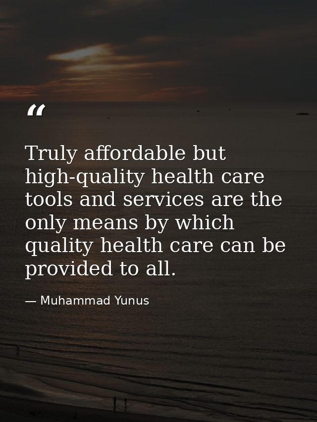 Truly affordable but high-quality health care tools and services are the only means by which quality health care can be  — Muhammad Yunus