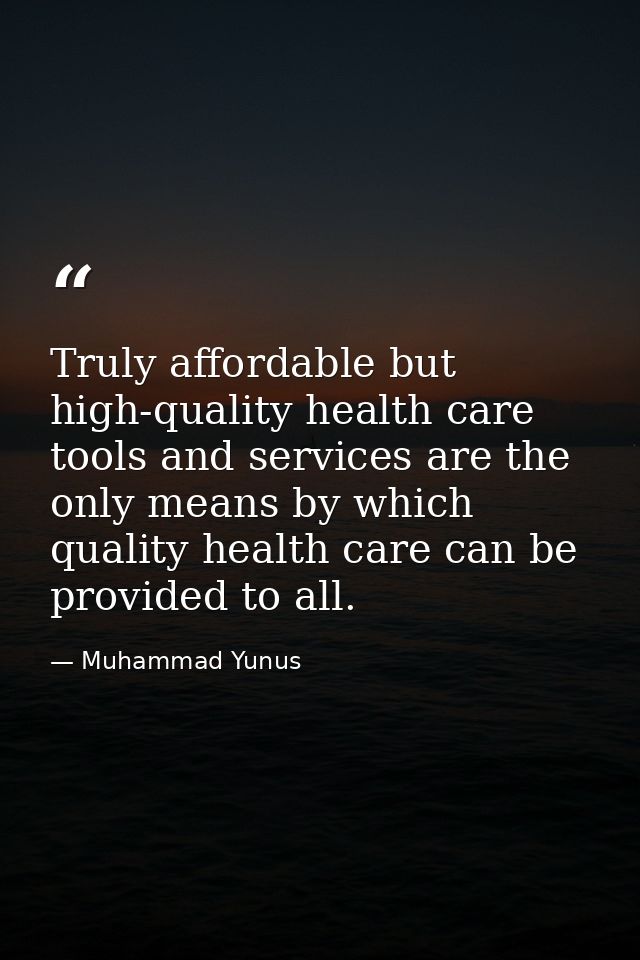 Truly affordable but high-quality health care tools and services are the only means by which quality health care can be  — Muhammad Yunus