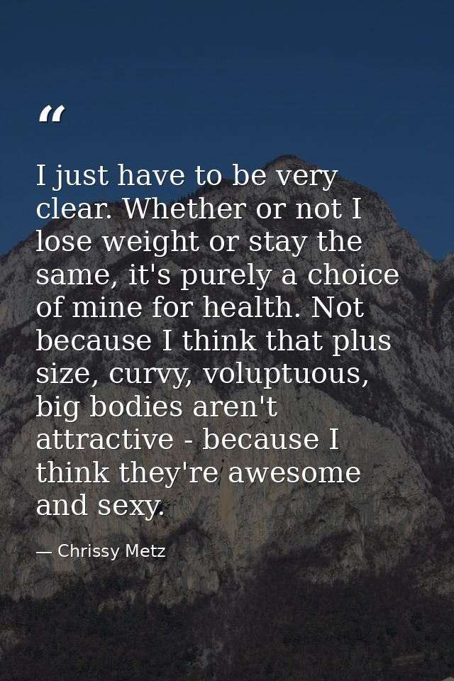 I just have to be very clear. Whether or not I lose weight or stay the same, it's purely a choice of mine for health. No — Chrissy Metz