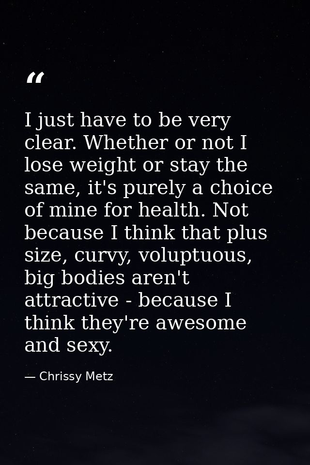 I just have to be very clear. Whether or not I lose weight or stay the same, it's purely a choice of mine for health. No — Chrissy Metz