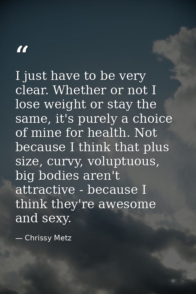 I just have to be very clear. Whether or not I lose weight or stay the same, it's purely a choice of mine for health. No — Chrissy Metz