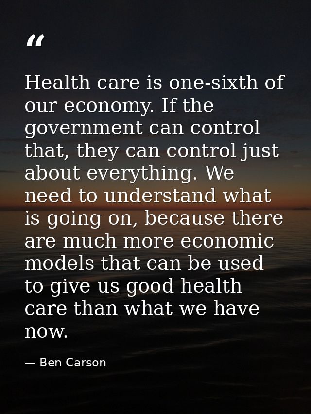 Health care is one-sixth of our economy. If the government can control that, they can control just about everything. We  — Ben Carson