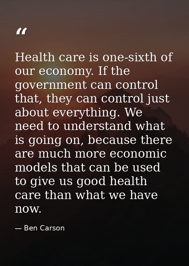 Health care is one-sixth of our economy. If the government can control that, they can control just about everything. We  — Ben Carson